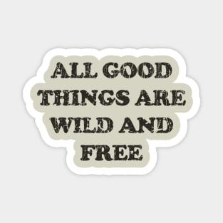 All Good Things Are Wild And Free Magnet