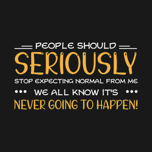 people should seriously stop expecting normal from me T-Shirt
