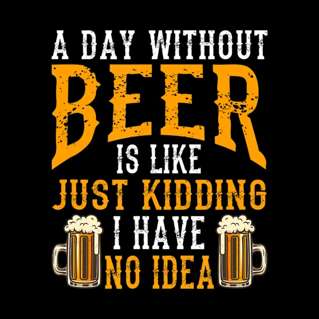 A Day Without Beer Is Like Just Kidding I Have No Idea by easleyzzi