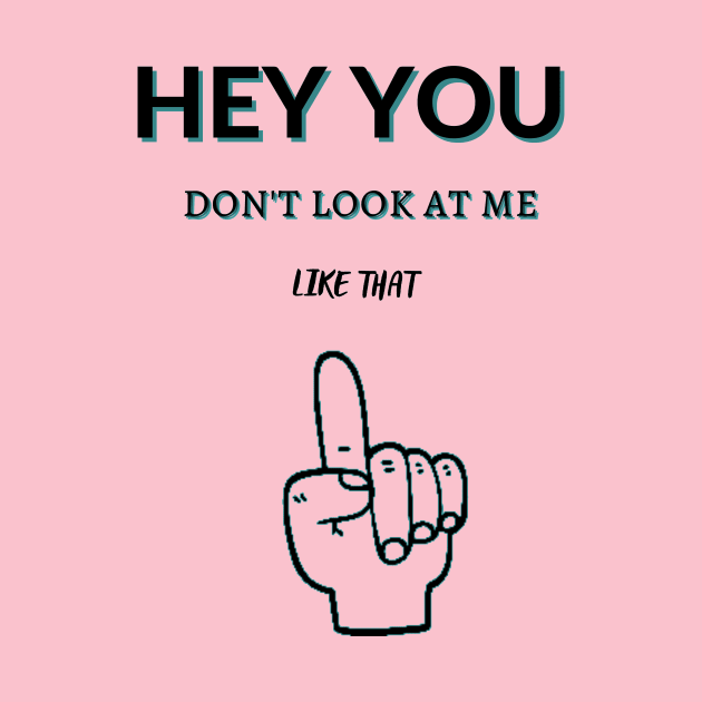 Hey You Don't Look At Me Like That by malbajshop