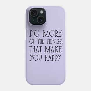 Do more of the things that make you happy Phone Case