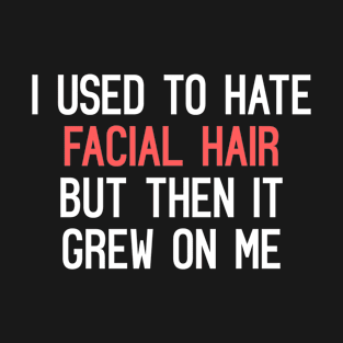 I Used To Hate Facial Hair, But Then It Grew On Me Funny Quote T-Shirt