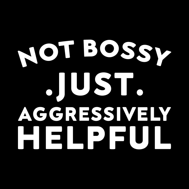 Not Bossy Just Aggressively Helpful by DesignergiftsCie