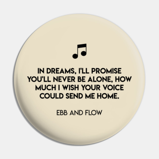 In Dreams I Ll Promise You Ll Never Be Alone How Much I Wish Your Voice Could Send Me Home Ebb And Flow Ebb And Flow Pin Teepublic