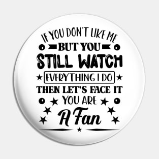 If You Dont Like Me But You Still Watch Everything I Do Then Lets Face It You Are A Fan Pin