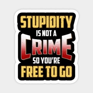 Stupidity Is Not a Crime, So You're Free To Go Magnet