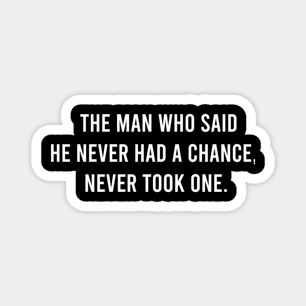 The Man Who Said He never Had a Chance Never Took One Magnet by FELICIDAY