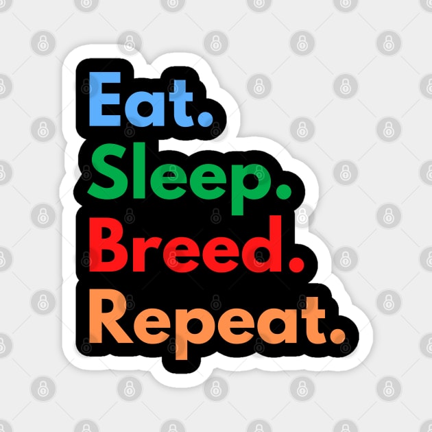 Eat. Sleep. Breed. Repeat. Magnet by Eat Sleep Repeat