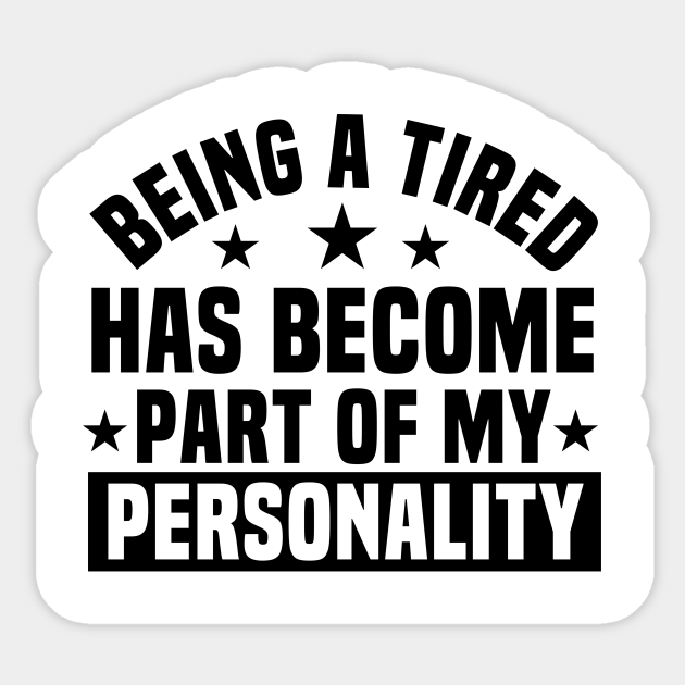 Being a Tired Has Become Part of My Personality / Funny Personality Saying / Birthday Gifts / Tired Quotes - Being A Tired Has Become - Sticker | TeePublic Being a Tired Has Become Part of My Personality / Funny Personality Saying / Birthday Gifts / Tired Quotes - Being A Tired Has Become - Sticker | TeePublic