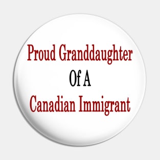 Proud Granddaughter Of A Canadian Immigrant Pin