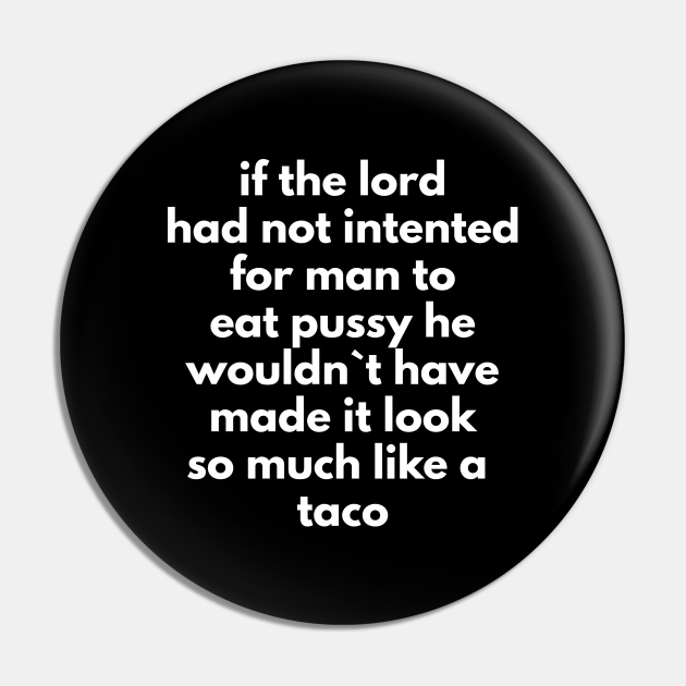 If The Lord Had Not Intented Man To Eat Pussy He Wouldn`t Have Made It Look So Much Like A Taco 6584