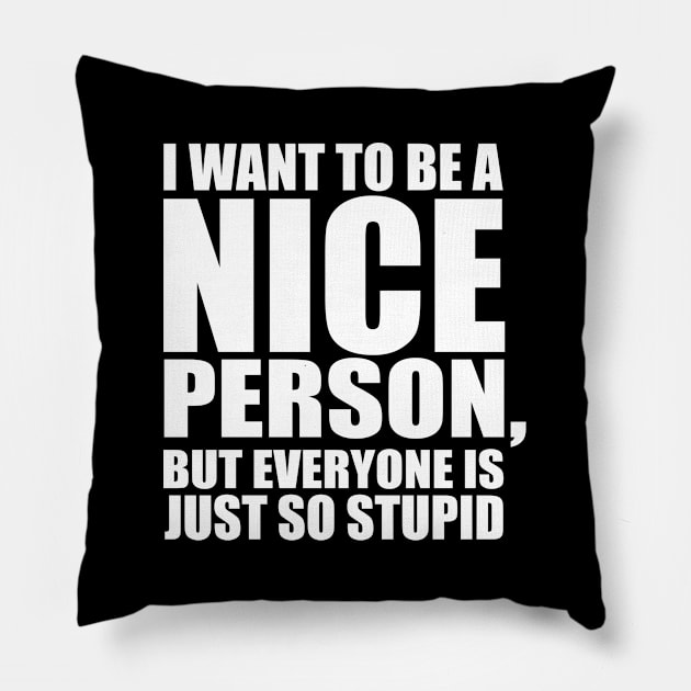 Stupid - I Want To Be A Nice Person But Everyone Is Just So Stupid Pillow by Kudostees