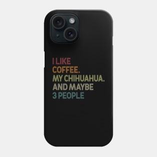 I Like Coffee My Chihuahua And Maybe 3 People Phone Case