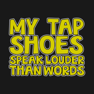 My Tap Shoes Speak Louder Than Words T-Shirt