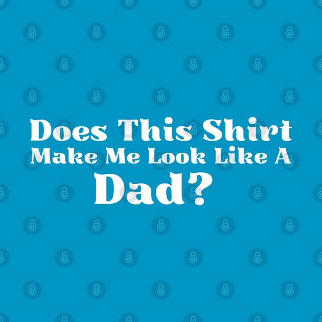 Does This Shirt Make Me Look Like a Dad by HobbyAndArt