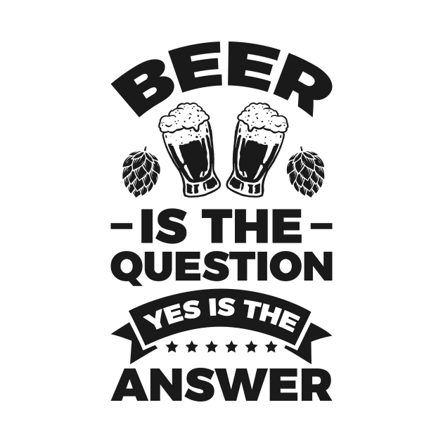 Beer is the question yes is the answer - Funny Beer Sarcastic Satire Hilarious Funny Meme Quotes Sayings by Arish Van Designs