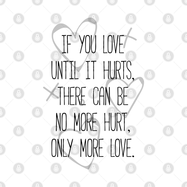 If you love until it hurts, there can be no more hurt, only more love - Mother Teresa quote by Everyday Inspiration