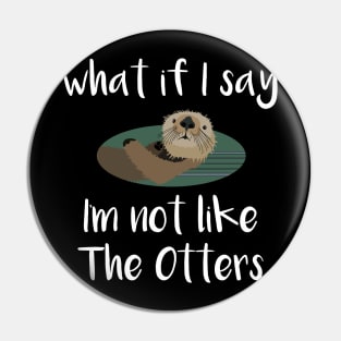 What If I Say I'm Not Like the Otters Pin