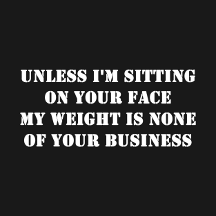 Unless I'm Sitting On Your Face My Weight Is None Of Your Business T-Shirt