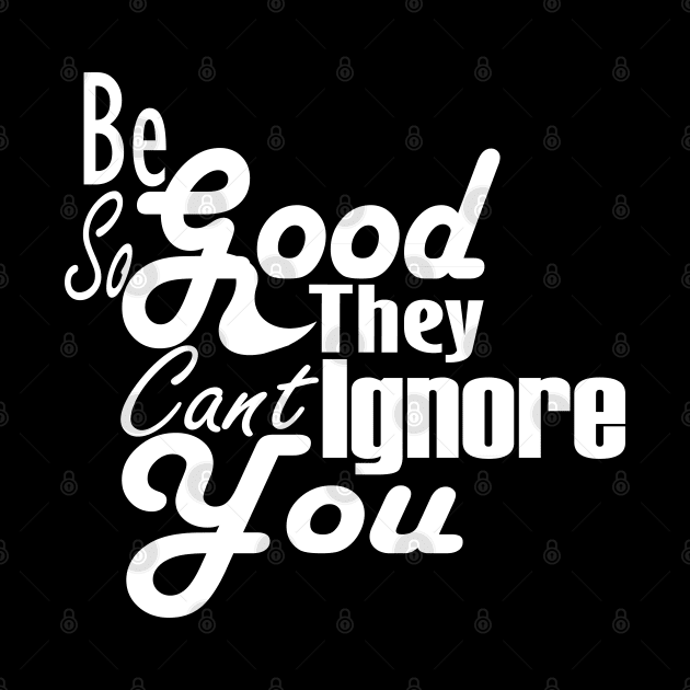 Be So Good They Can't Ignore You T-Shirt by Day81