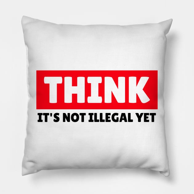 THINK - It's Not Illegal Yet! Pillow by mikepod