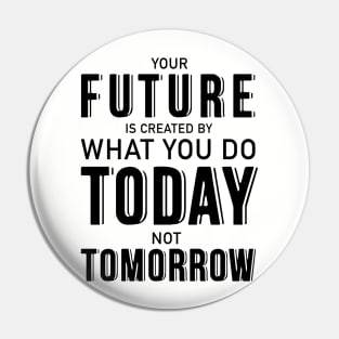 Your future is created by what you do today not tomorrow Pin