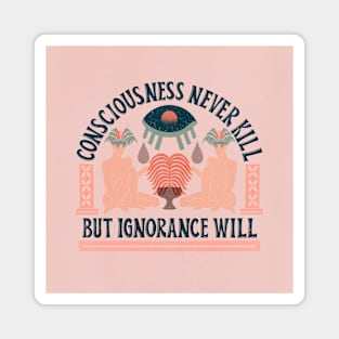 "Consciousness never kill, but ignorance will" Magnet