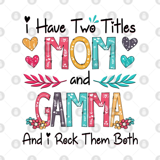 I Have Two Titles Mom And Gamma And I Rock Them Both Wildflower Happy Mother's Day by KIMIKA