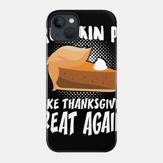 Trumpkin Pie Make Thanksgiving Great Again - Thanksgiving - Phone Case