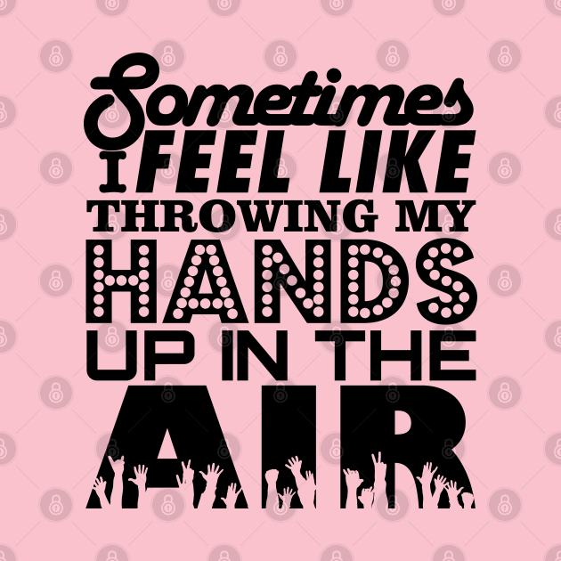 Sometimes I Feel Like Throwing My Hands Up In The Air by Stupiditee