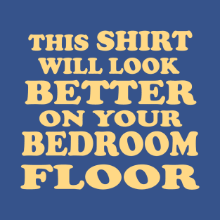 This Shirt will Look Better on Your Bedroom Floor T-Shirt