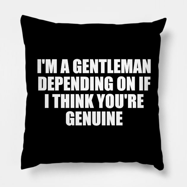 I'm a gentleman, depending on if I think you're genuine Pillow by CRE4T1V1TY