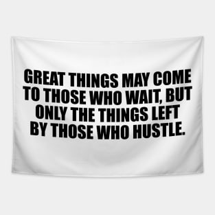 Great things may come to those who wait, but only the things left by those who hustle Tapestry