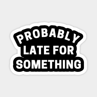 Probably Late For Something. Funny Sarcastic Quote. Magnet