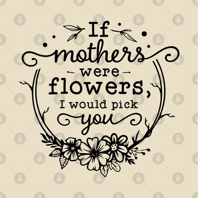 If mothers were flowers, I would pick you! by Dylante