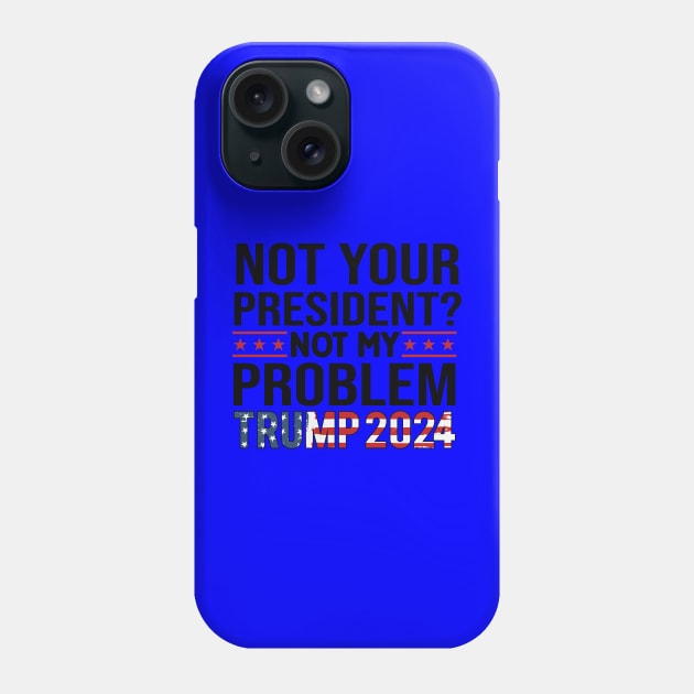 Not Your President? Not My Problem Trump 2024 Phone Case by Dylante