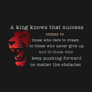 A king knows that success comes to .. T-Shirt