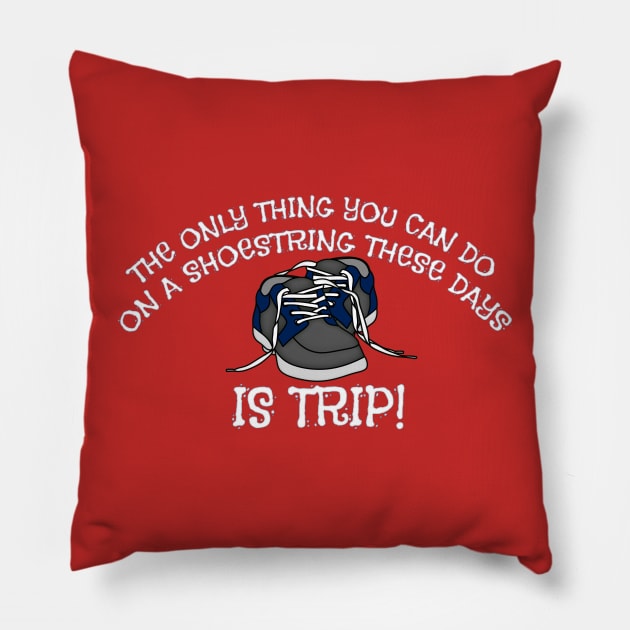 THE ONLY THING YOU CAN DO ON A SHOESTRING THESE DAYS IS TRIP! Pillow by Roly Poly Roundabout