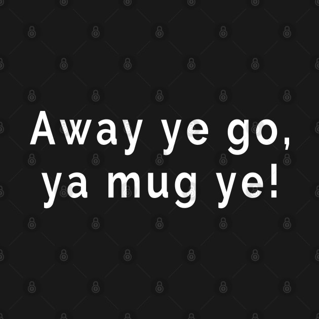 Away Ye Go Ye Mug Ye - Go Away - Scottish Slang Words and Phrases by tnts