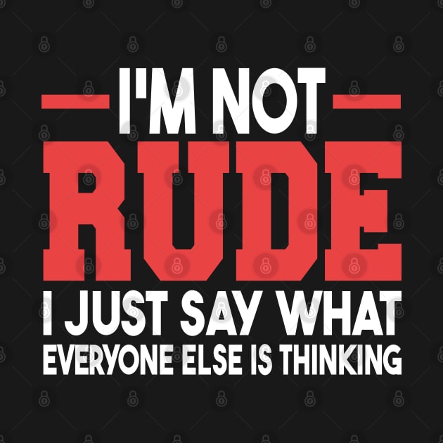 I'm Not Rude I Just Say What Everyone Else Is Thinking by mdr design