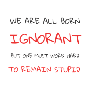 We are all born ignorant but one must work hard to remain stupid T-Shirt