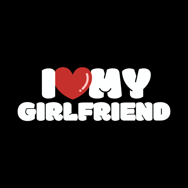 I love my girlfriend, I heart my girlfriend by FTF DESIGNS