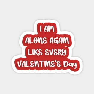 I AM ALONE AGAIN LIKE EVERY VALENTINE'S Day Magnet