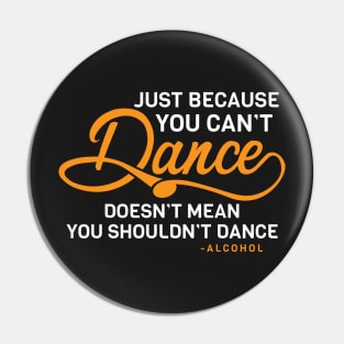 Just Because You Can't Dance Funny Alcohol Quote Pin