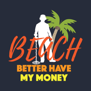 Beach Better Have My Money Gift For Metal Detecting Lover Gift T-Shirt