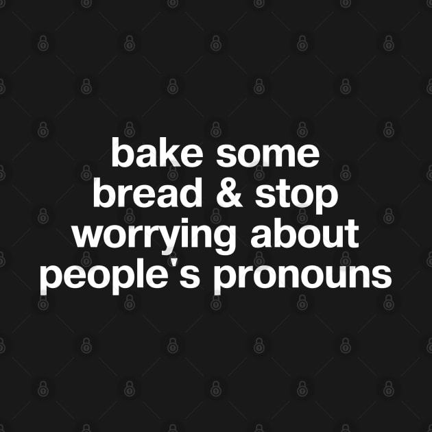 "bake some bread and stop worrying about people's pronouns" in plain white letters - for real, Karen; let people LIVE by TheBestWords