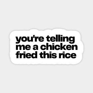 you're telling me a chicken fried this rice - chicken fried rice Magnet