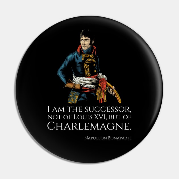 Napoleon Bonaparte - I am the successor, not of Louis XVI, but of Charlemagne. Pin by Styr Designs