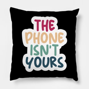 THE PHONE ISN'T YOURS Pillow