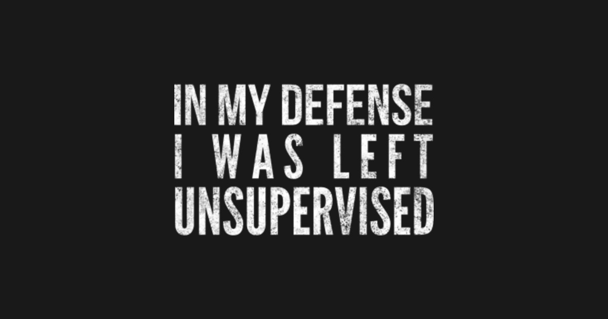 in my defense i was left unsupervised - Funny Quote - Hoodie | TeePublic